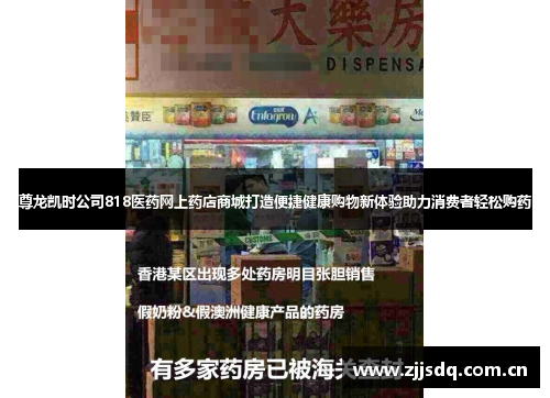 尊龙凯时公司818医药网上药店商城打造便捷健康购物新体验助力消费者轻松购药