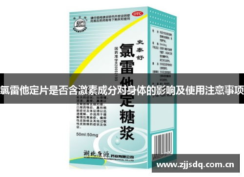 氯雷他定片是否含激素成分对身体的影响及使用注意事项